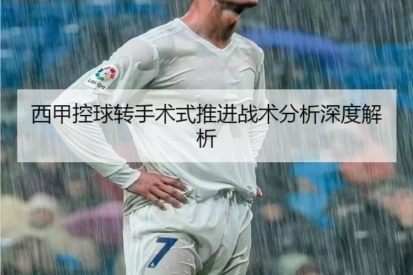 西甲控球转手术式推进战术分析深度解析