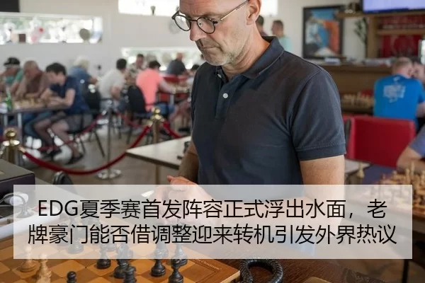 EDG夏季赛首发阵容正式浮出水面，老牌豪门能否借调整迎来转机引发外界热议（bet188）